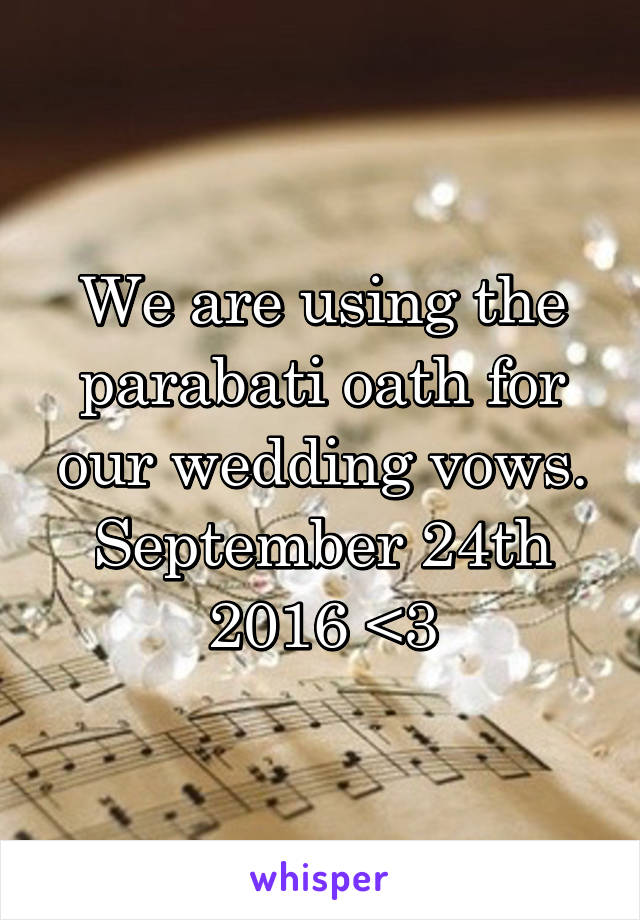 We are using the parabati oath for our wedding vows. September 24th 2016 <3