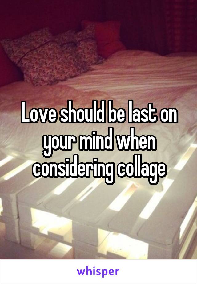 Love should be last on your mind when considering collage