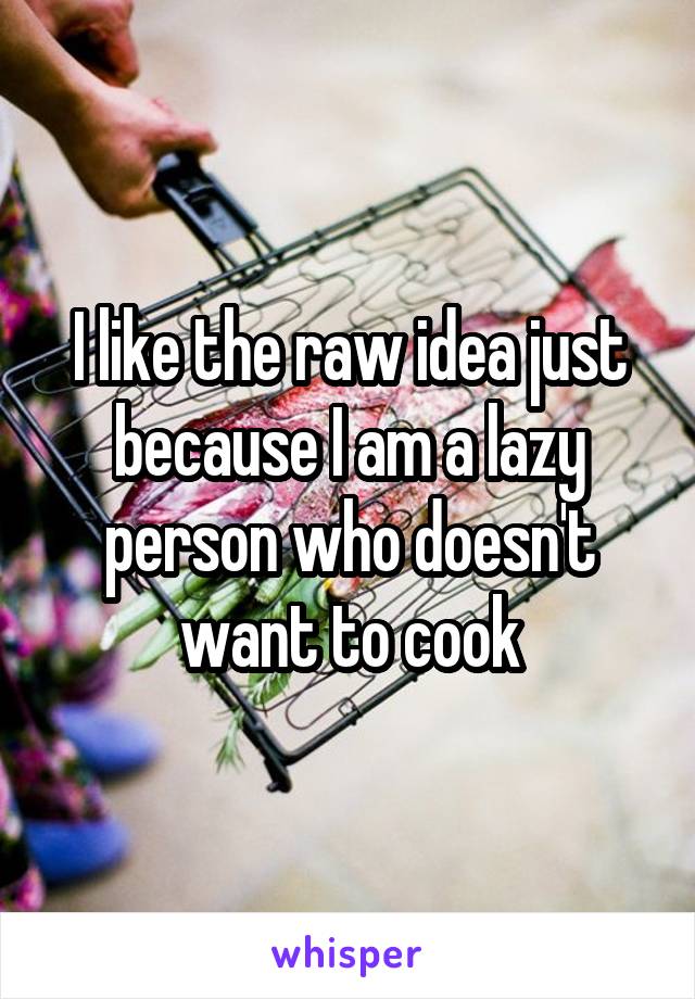 I like the raw idea just because I am a lazy person who doesn't want to cook