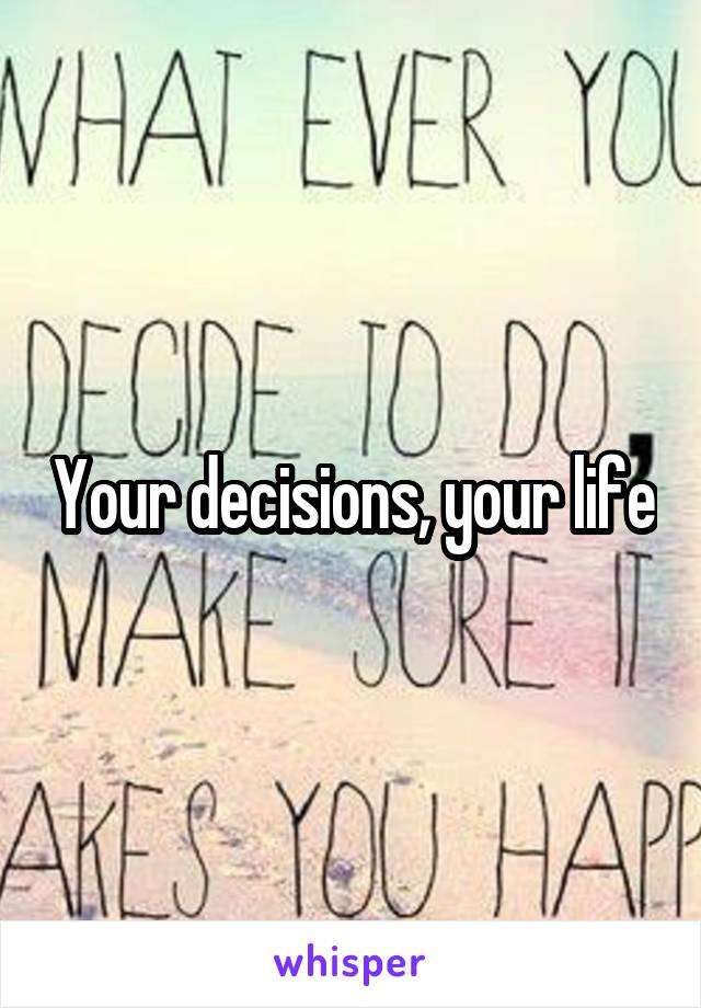 Your decisions, your life