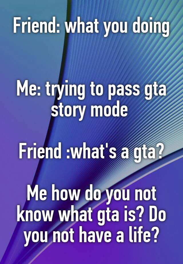 friend-what-you-doing-me-trying-to-pass-gta-story-mode-friend-what-s