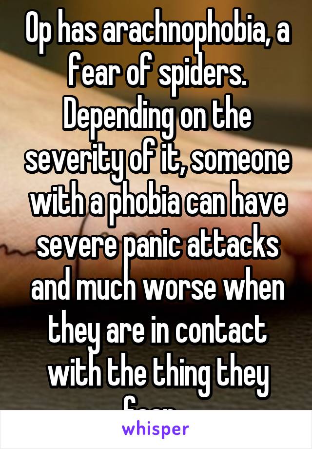 Op has arachnophobia, a fear of spiders. Depending on the severity of it, someone with a phobia can have severe panic attacks and much worse when they are in contact with the thing they fear.  
