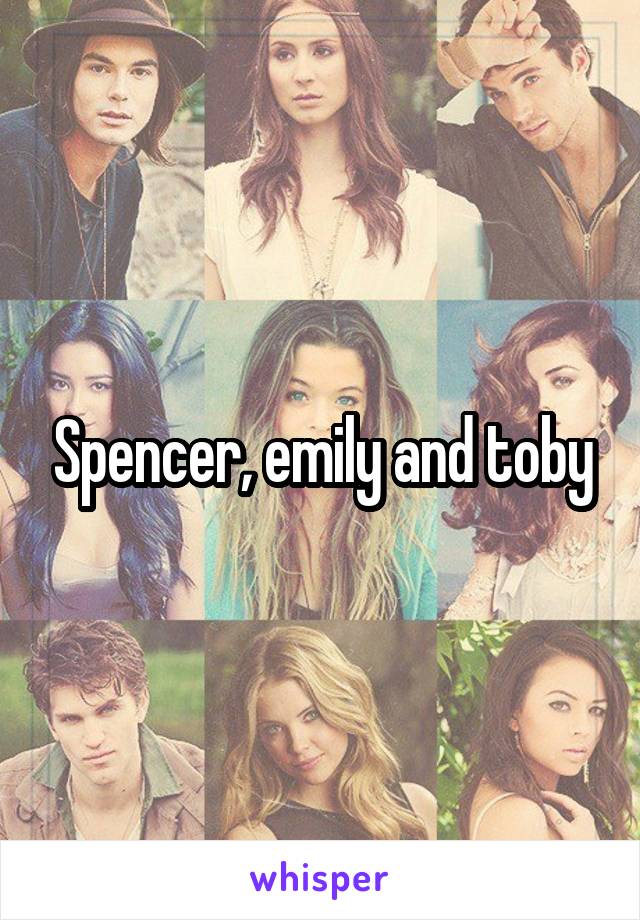 Spencer, emily and toby