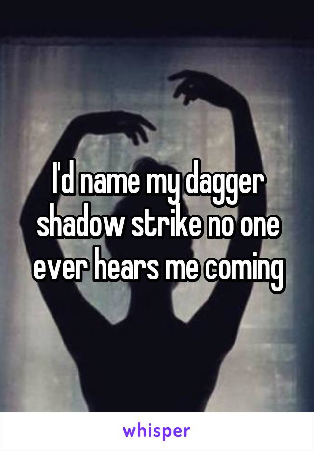 I'd name my dagger shadow strike no one ever hears me coming