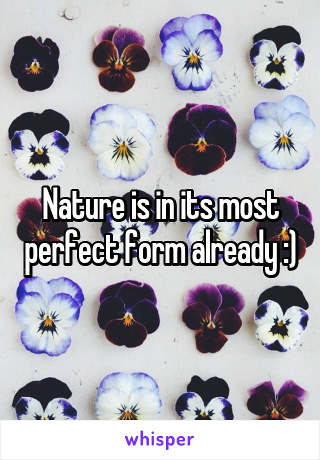 Nature is in its most perfect form already :)