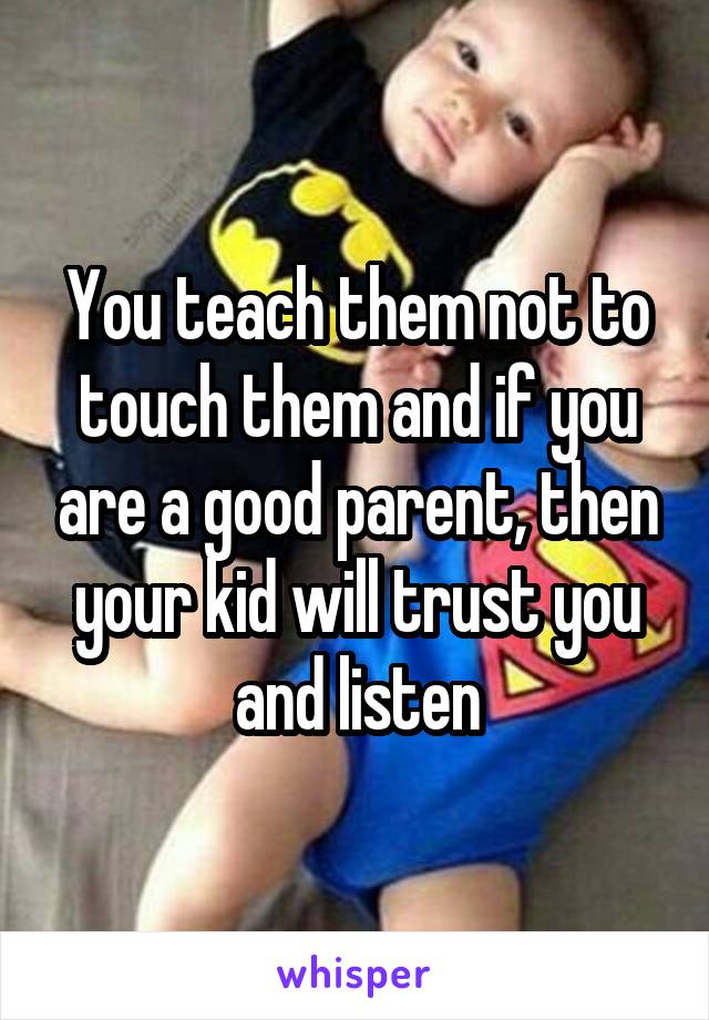 You teach them not to touch them and if you are a good parent, then your kid will trust you and listen