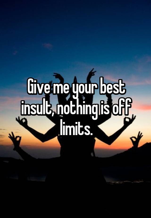 give-me-your-best-insult-nothing-is-off-limits