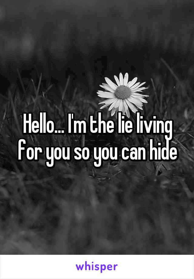 Hello... I'm the lie living for you so you can hide