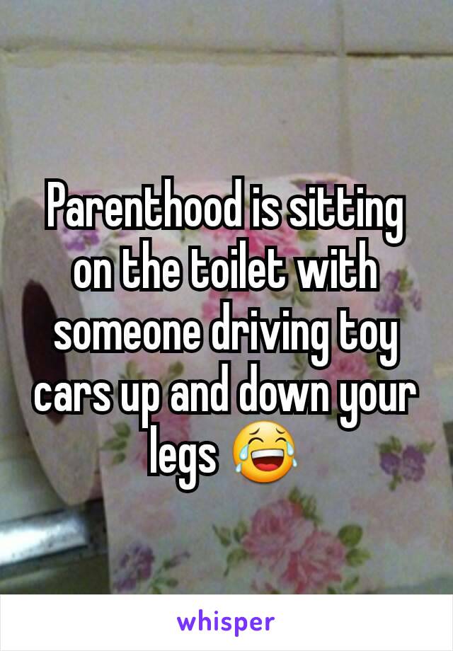 Parenthood is sitting on the toilet with someone driving toy cars up and down your legs 😂