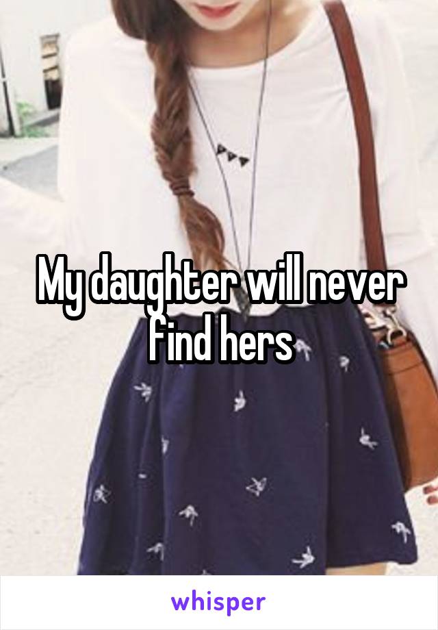 My daughter will never find hers