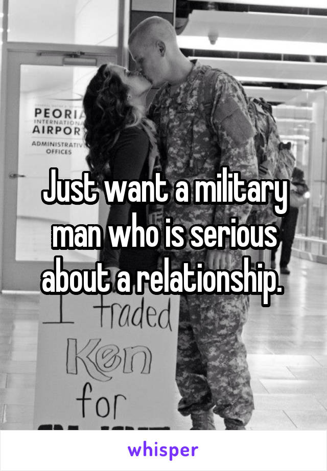 Just want a military man who is serious about a relationship. 