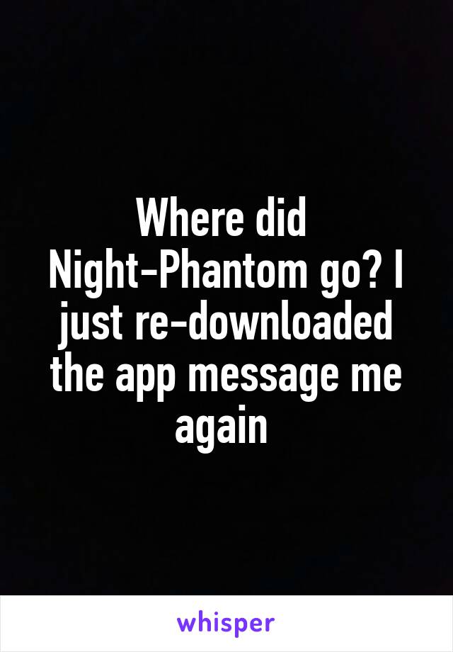 Where did 
Night-Phantom go? I just re-downloaded the app message me again 