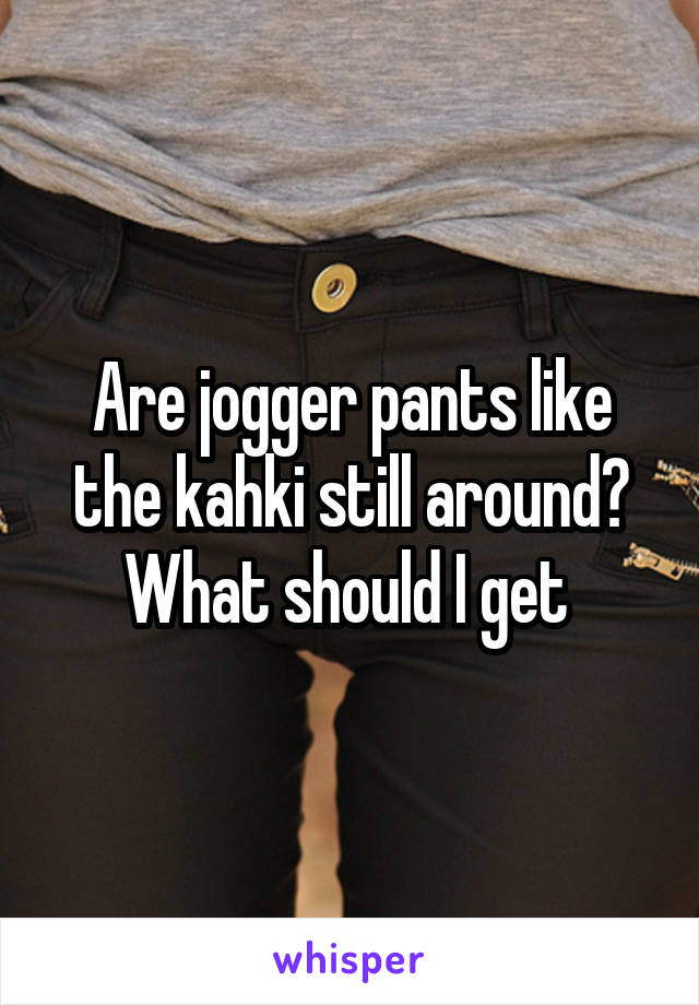 Are jogger pants like the kahki still around? What should I get 