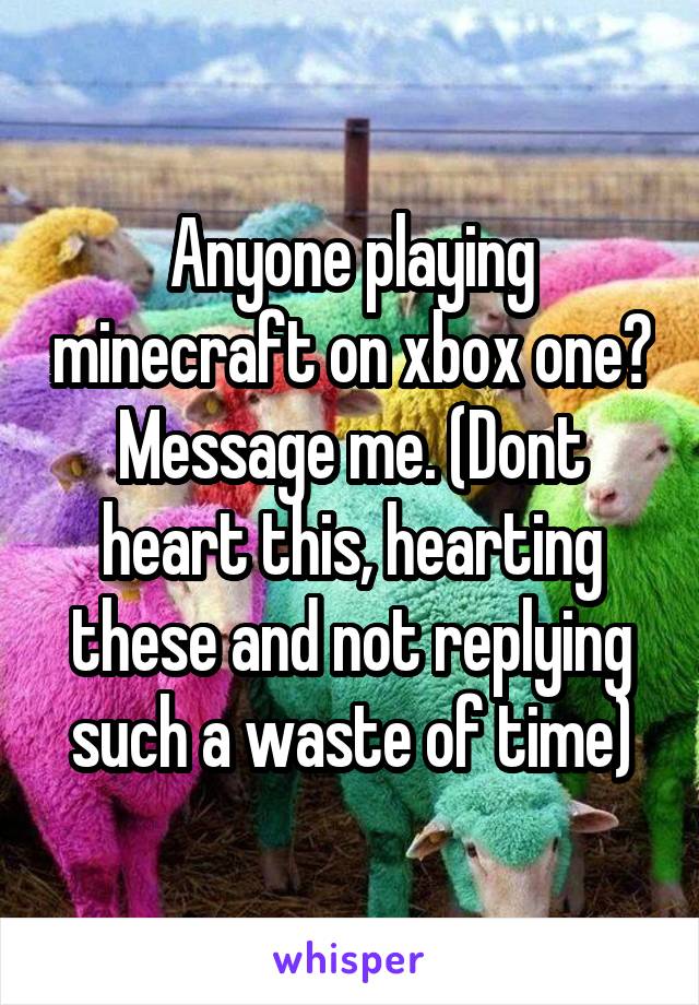 Anyone playing minecraft on xbox one? Message me. (Dont heart this, hearting these and not replying such a waste of time)