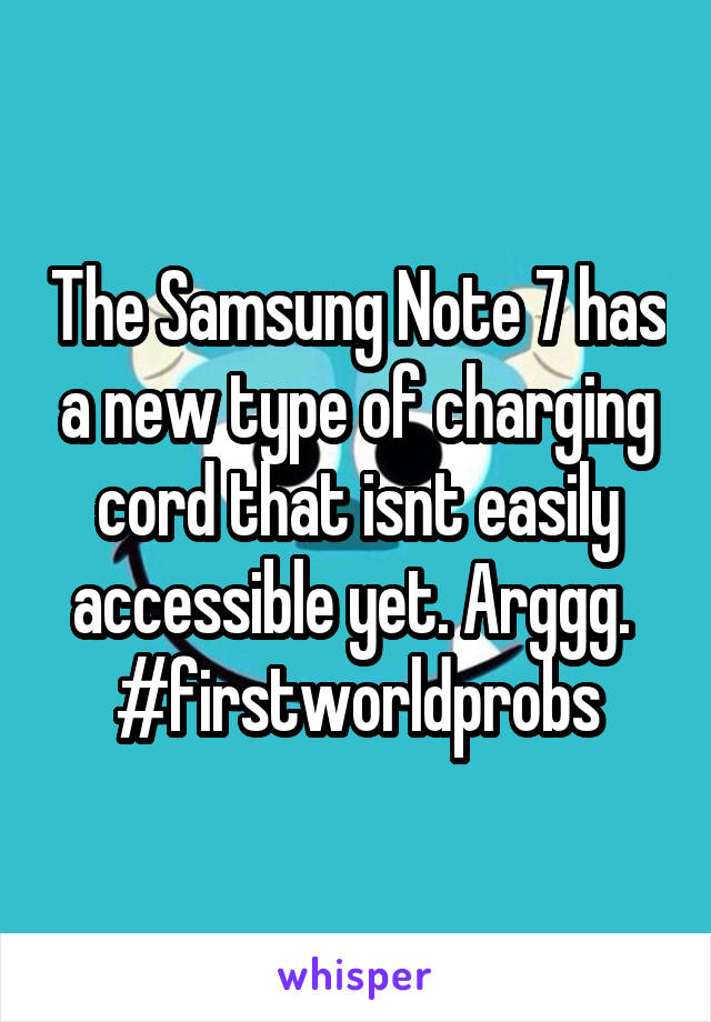 The Samsung Note 7 has a new type of charging cord that isnt easily accessible yet. Arggg. 
#firstworldprobs