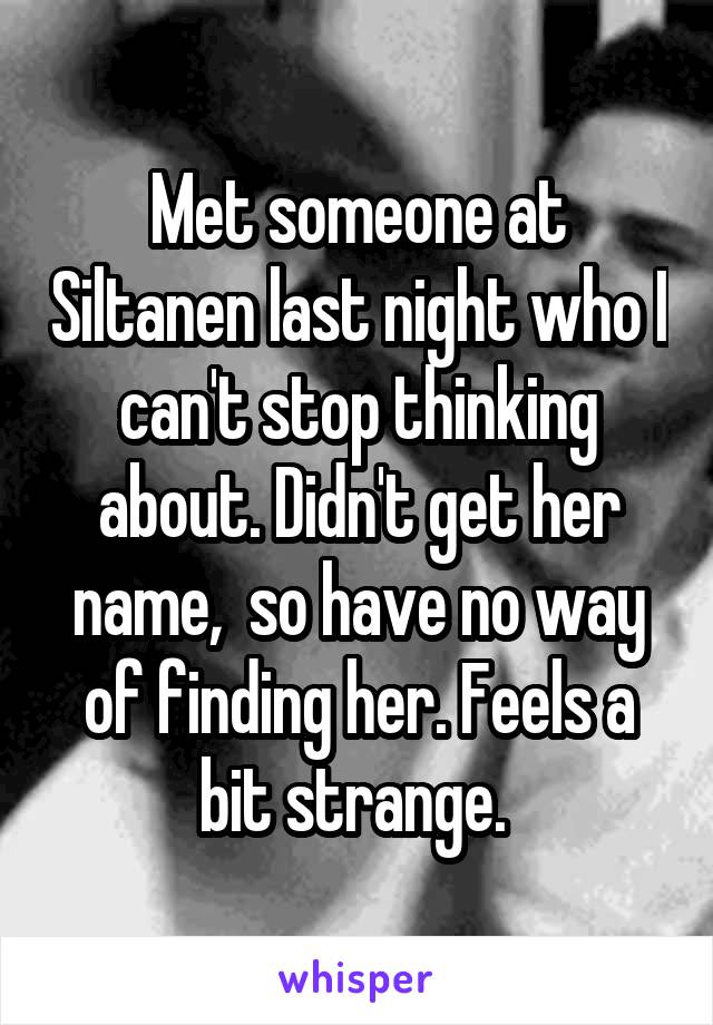 Met someone at Siltanen last night who I can't stop thinking about. Didn't get her name,  so have no way of finding her. Feels a bit strange. 