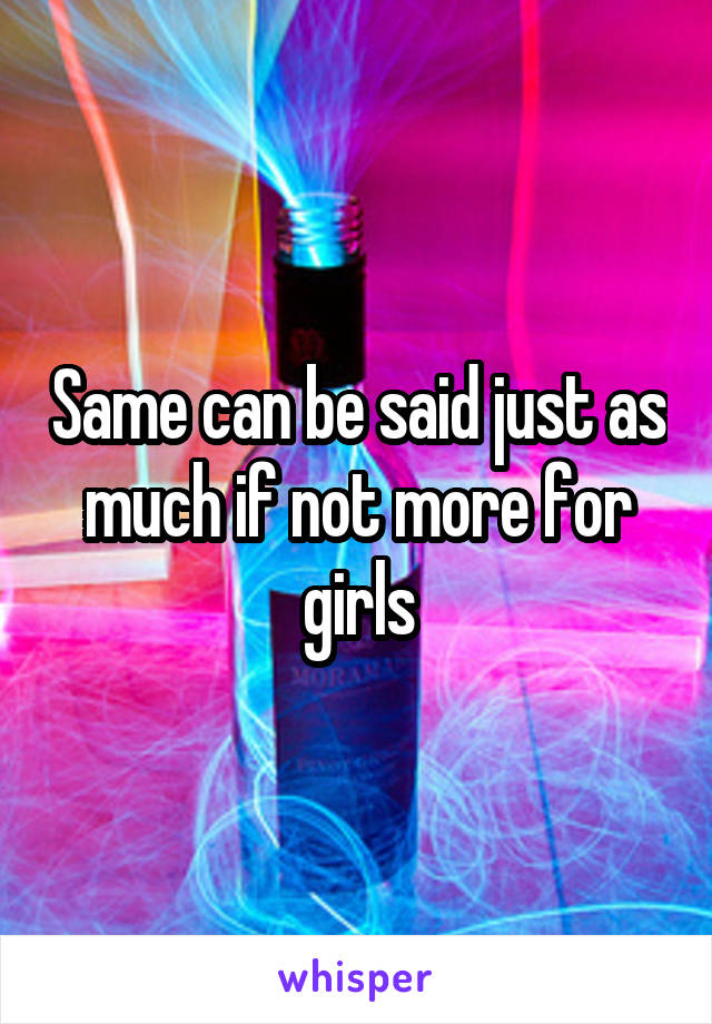 Same can be said just as much if not more for girls