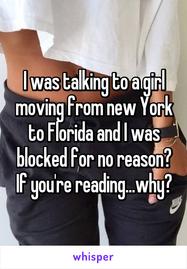 I was talking to a girl moving from new York to Florida and I was blocked for no reason? If you're reading...why?