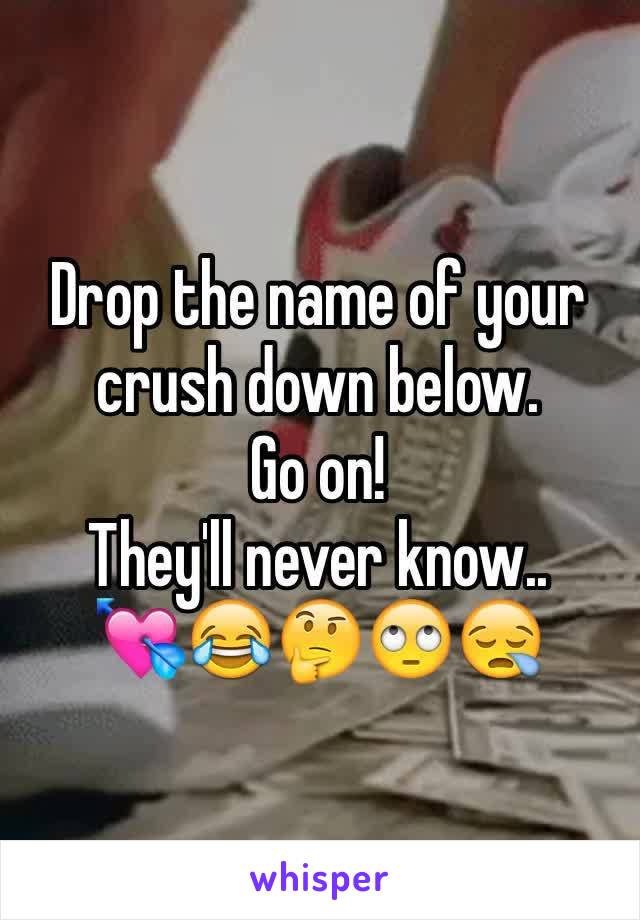 Drop the name of your crush down below.
Go on!
They'll never know..
💘😂🤔🙄😪