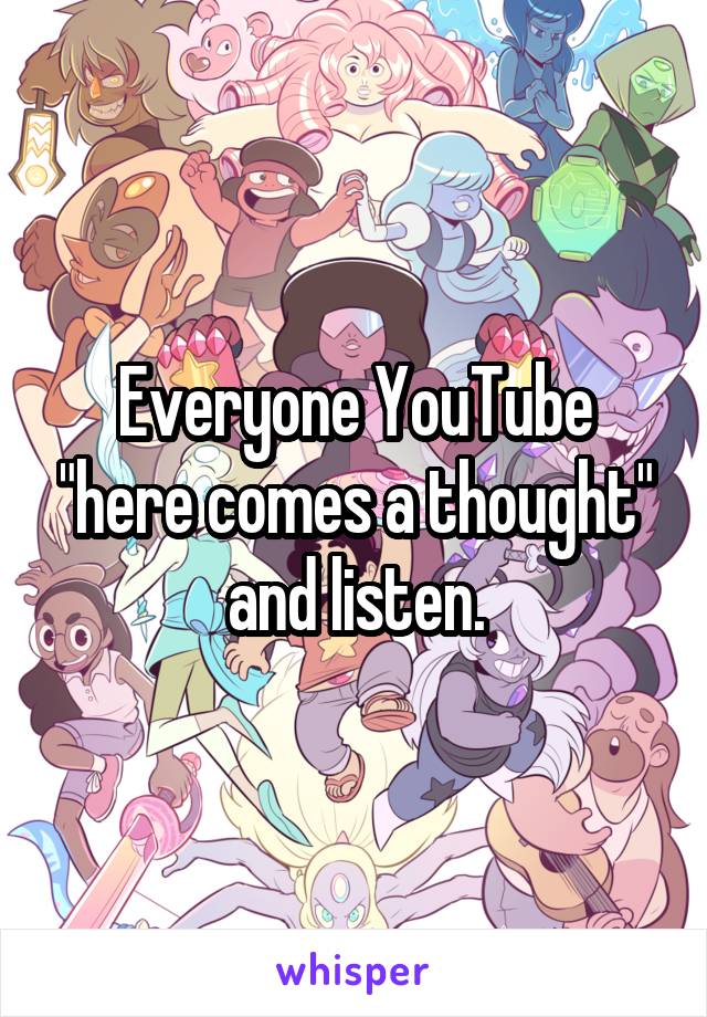 Everyone YouTube "here comes a thought" and listen.