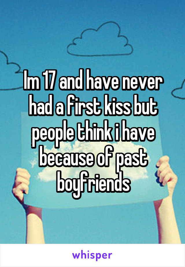 Im 17 and have never had a first kiss but people think i have because of past boyfriends