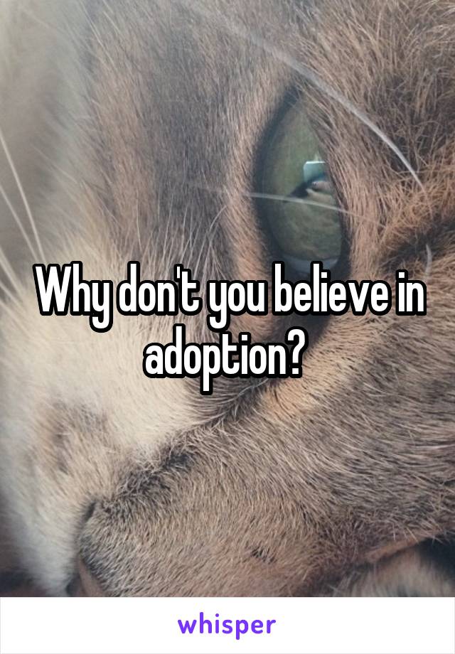 Why don't you believe in adoption? 