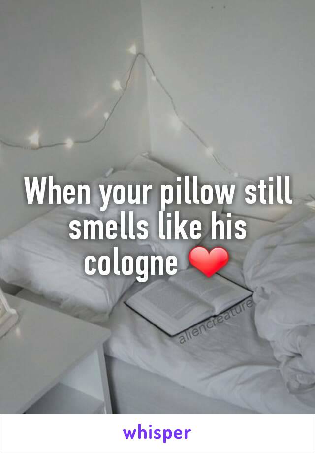 When your pillow still smells like his cologne ❤