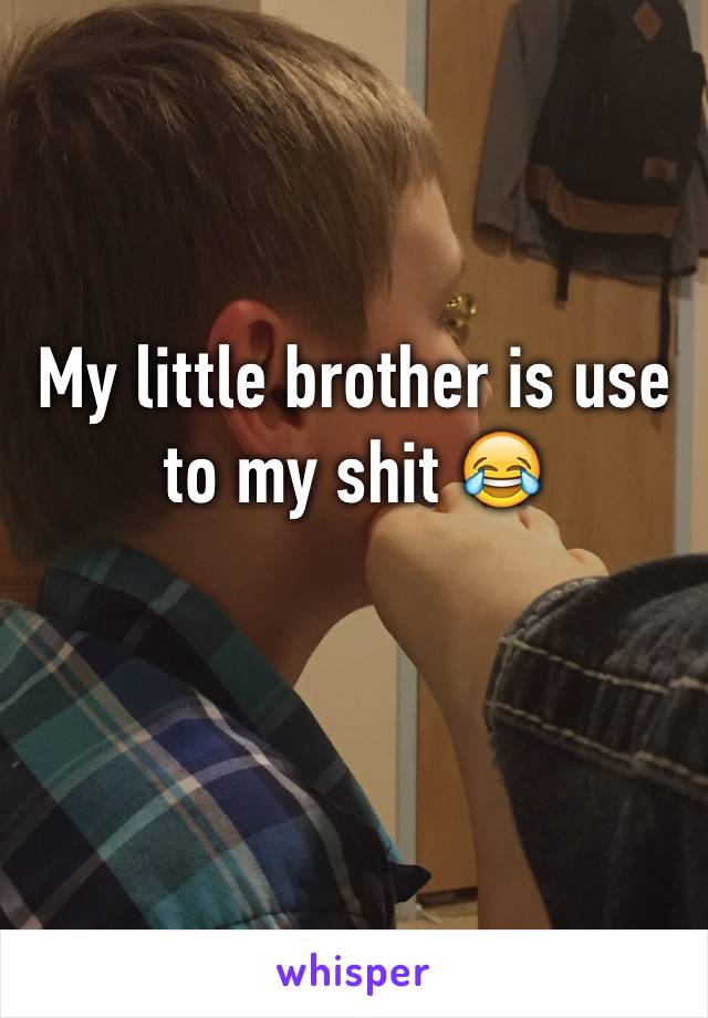 My little brother is use to my shit 😂