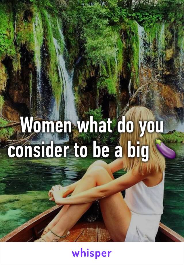 Women what do you consider to be a big 🍆