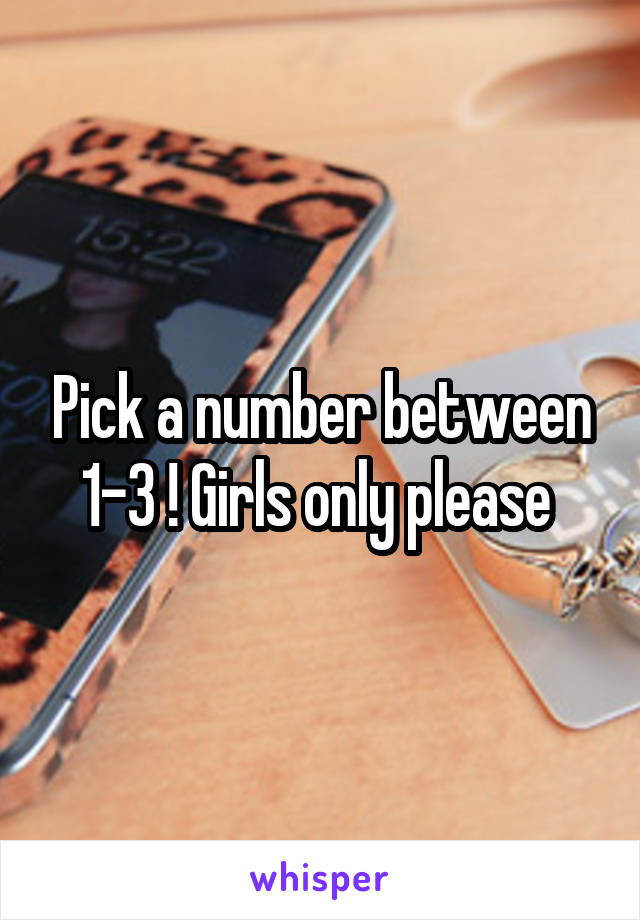 Pick a number between 1-3 ! Girls only please 