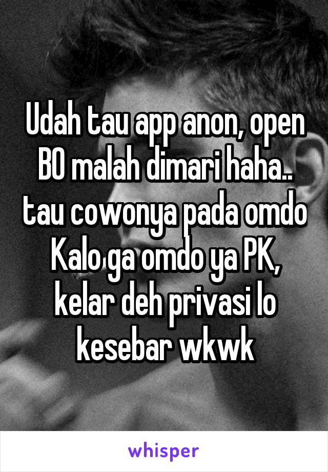 Udah tau app anon, open BO malah dimari haha.. tau cowonya pada omdo
Kalo ga omdo ya PK, kelar deh privasi lo kesebar wkwk