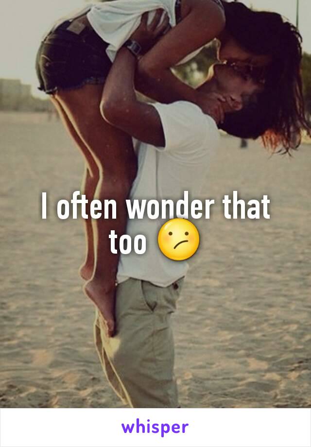 I often wonder that too 😕