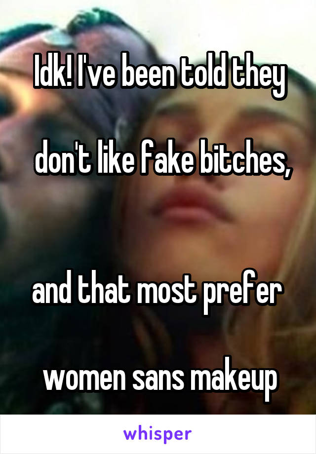 Idk! I've been told they

 don't like fake bitches, 

and that most prefer 

women sans makeup