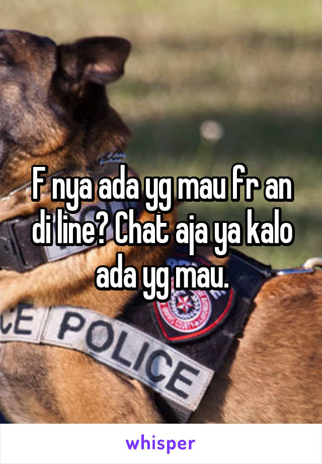 F nya ada yg mau fr an di line? Chat aja ya kalo ada yg mau.