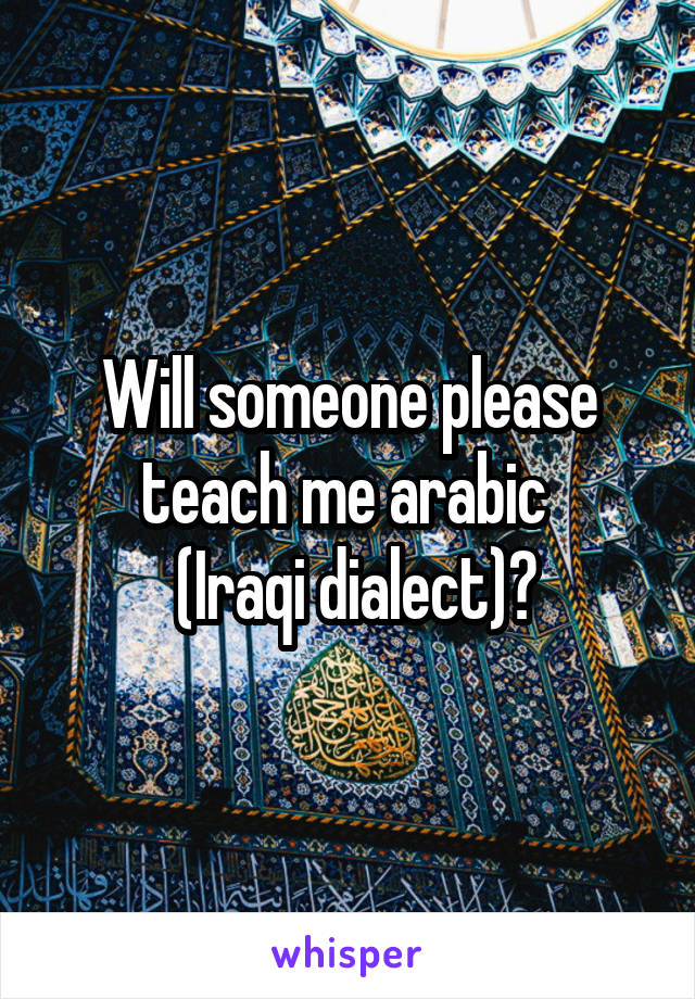 Will someone please teach me arabic 
 (Iraqi dialect)?