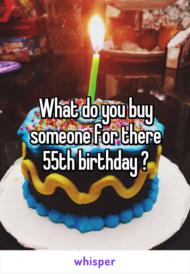 What do you buy someone for there 55th birthday ?