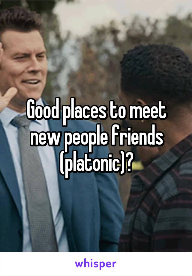 Good places to meet new people friends (platonic)?