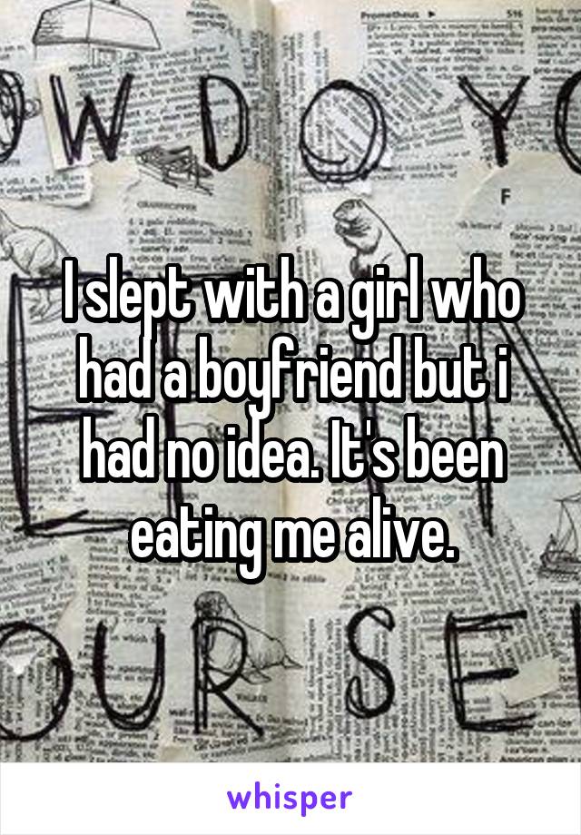 I slept with a girl who had a boyfriend but i had no idea. It's been eating me alive.