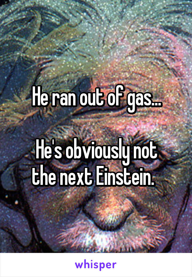 He ran out of gas...

He's obviously not
the next Einstein.  