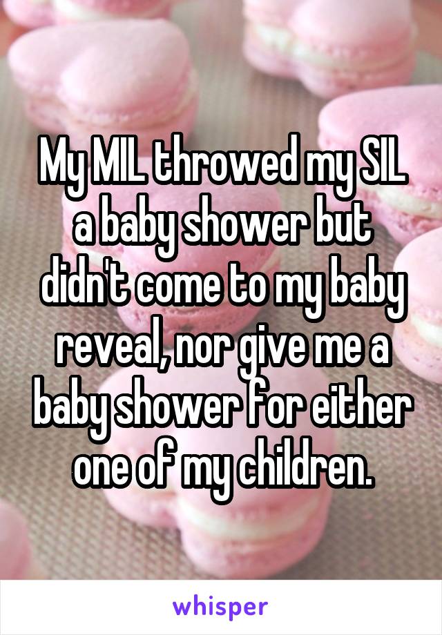 My MIL throwed my SIL a baby shower but didn't come to my baby reveal, nor give me a baby shower for either one of my children.