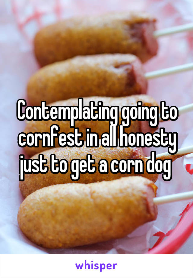 Contemplating going to cornfest in all honesty just to get a corn dog 