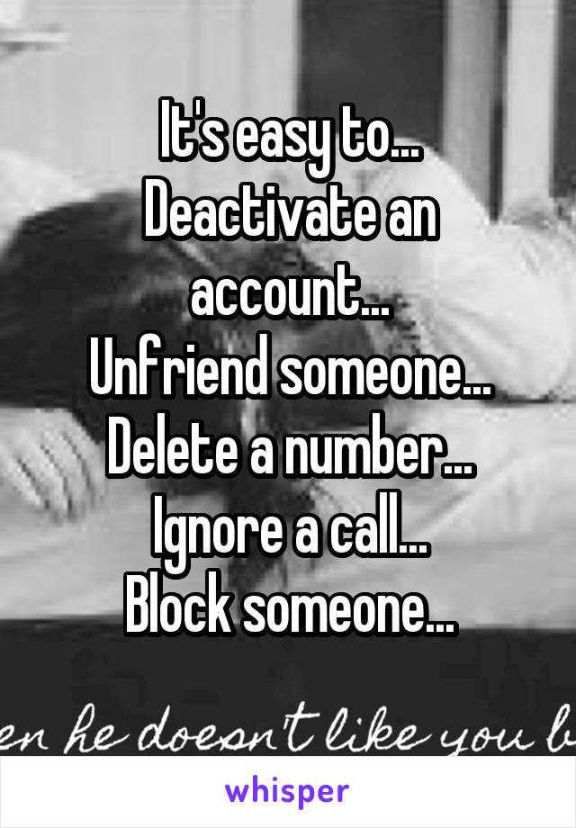 It's easy to...
Deactivate an account...
Unfriend someone...
Delete a number...
Ignore a call...
Block someone...
