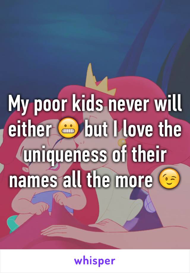 My poor kids never will either 😬 but I love the uniqueness of their names all the more 😉