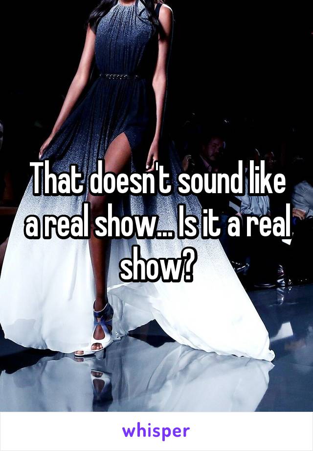 That doesn't sound like a real show... Is it a real show?