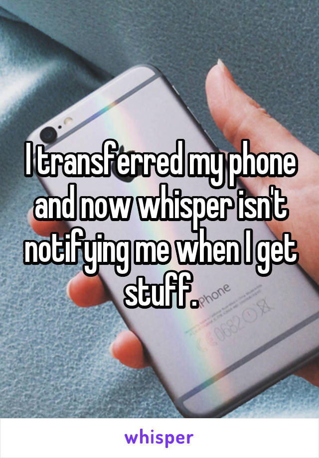 I transferred my phone and now whisper isn't notifying me when I get stuff.