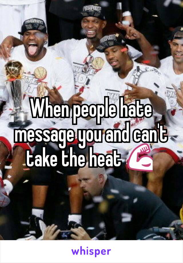 When people hate message you and can't take the heat 💪