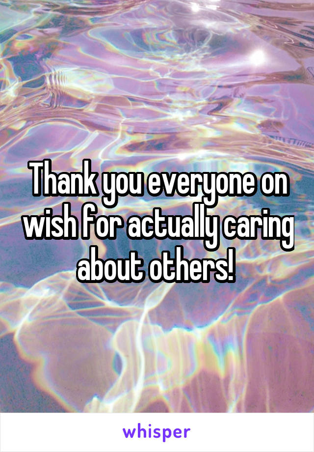 Thank you everyone on wish for actually caring about others! 