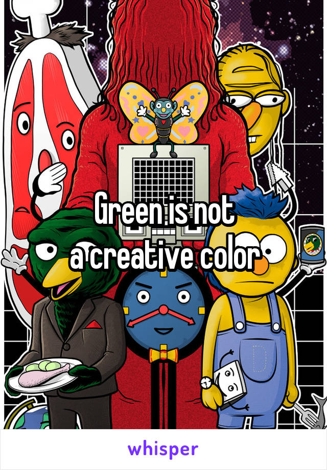 Green is not
a creative color