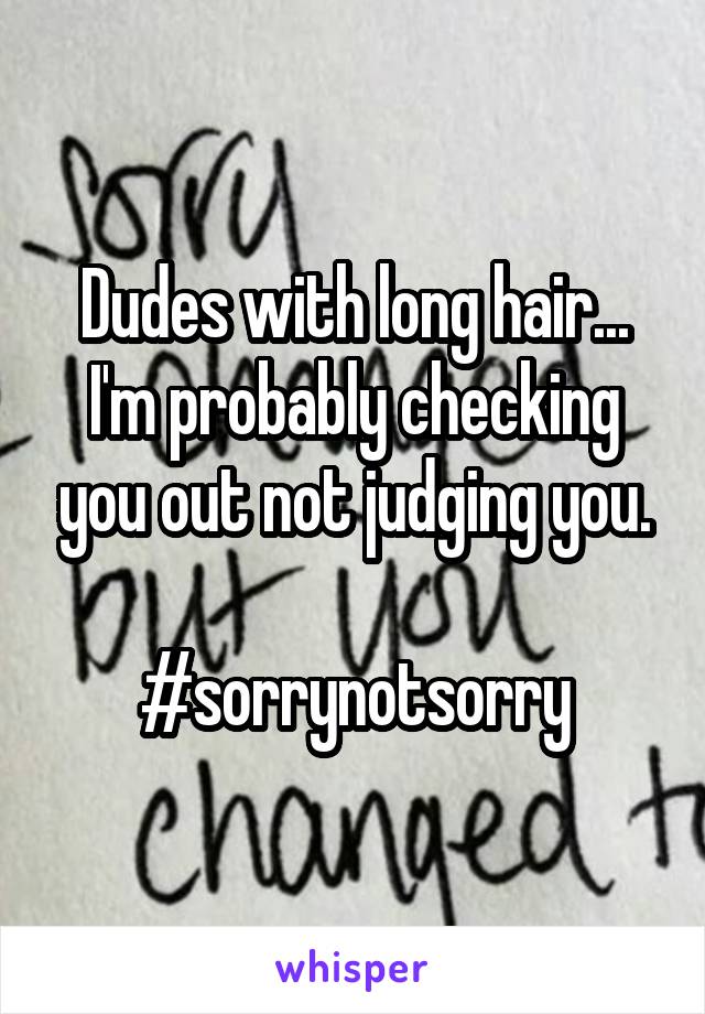 Dudes with long hair... I'm probably checking you out not judging you.

#sorrynotsorry