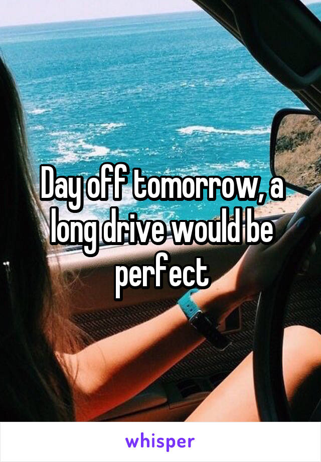 Day off tomorrow, a long drive would be perfect